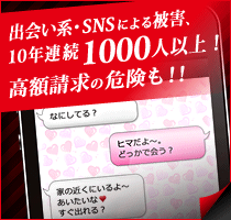 出会い系・SNSによる被害、10年連続1,000人以上!高額請求の危険も!!
