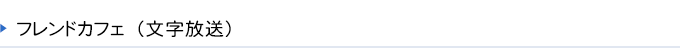 フレンドカフェ(文字放送)